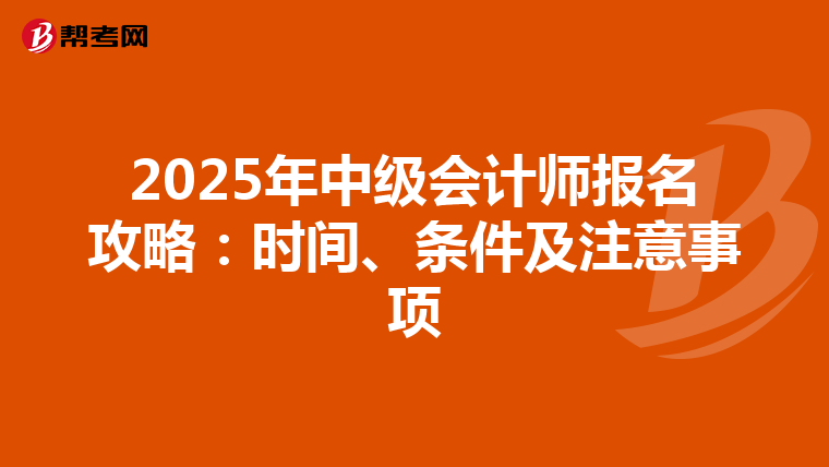 2025年中级会计师报名攻略：时间、条件及注意事项