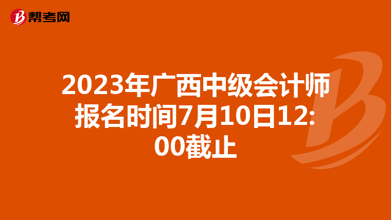 2023年廣西中級會計師報名時間7月10日12:00截止