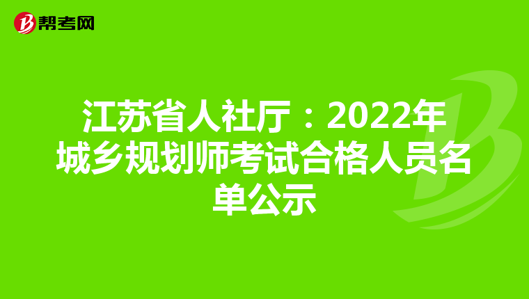 江苏省人社厅：2022年城乡规划师考试合格人员名单公示