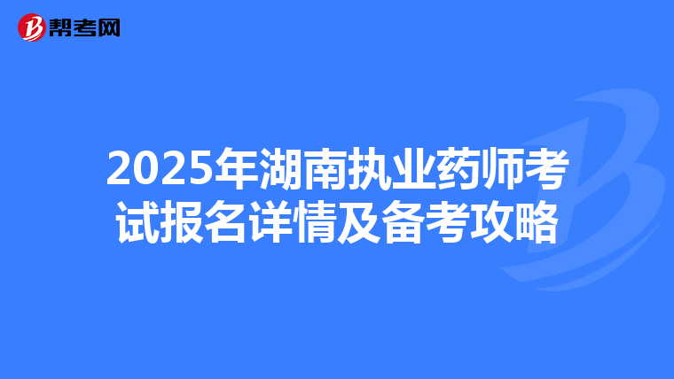 2025年湖南執業藥師考試報名詳情及備考攻略