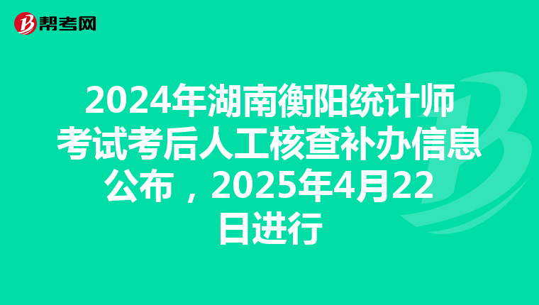 2024年湖南衡陽統計師考試考后人工核查補辦信息公布，2025年4月22日進行
