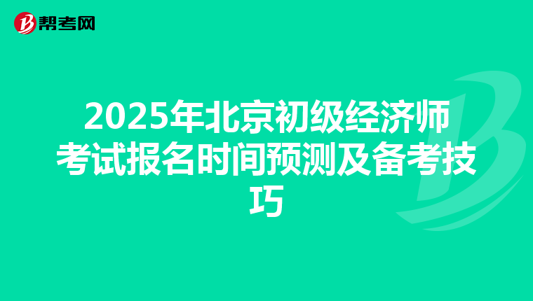 2025年北京初级经济师考试报名时间预测及备考技巧