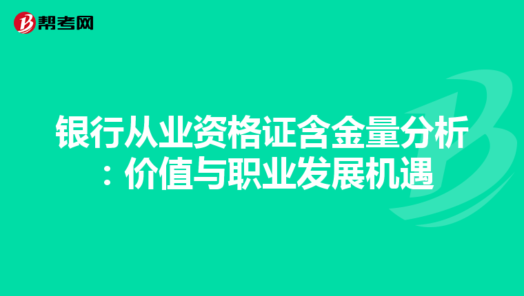 银行从业资格证含金量分析：价值与职业发展机遇