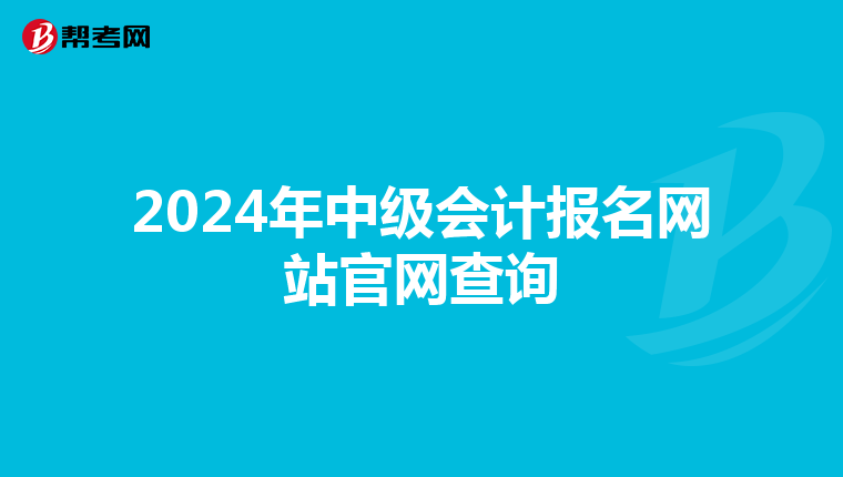 2024年中级会计报名网站官网查询