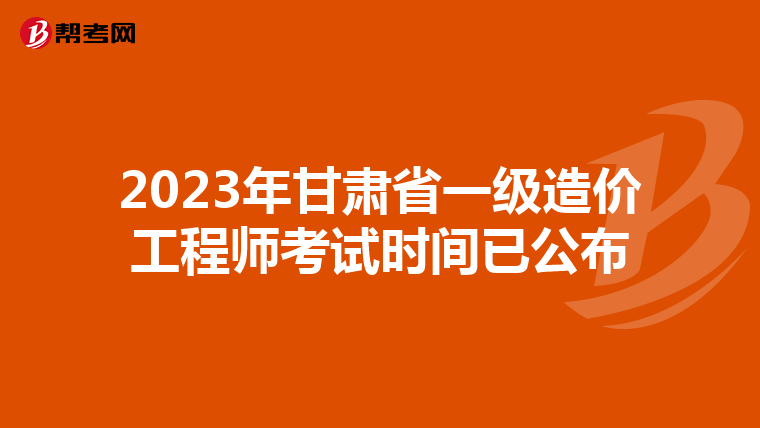 2023年甘肃省一级造价工程师考试时间已公布