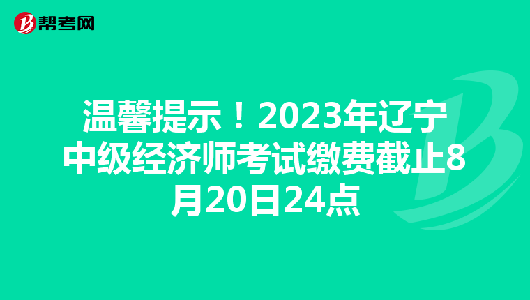温馨提示!2023年辽宁中级经济师考试缴费截止8月20日24点
