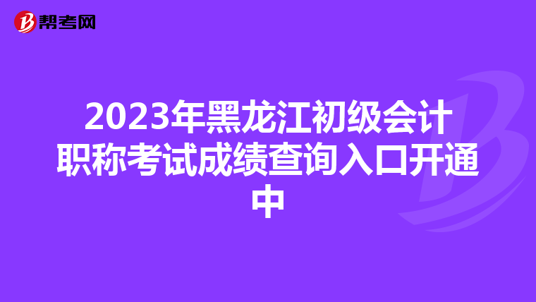 2023年黑龙江初级会计职称考试成绩查询入口开通中