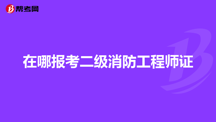 在哪报考二级消防工程师证