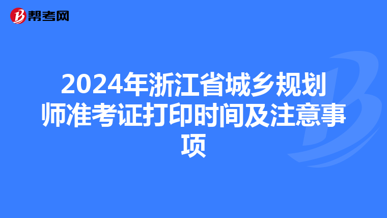2024年浙江省城乡规划师准考证打印时间及注意事项