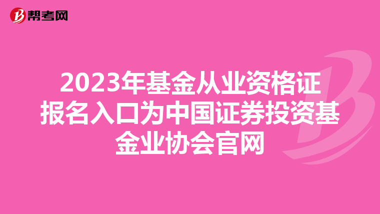 2023年基金從業資格證報名入口為中國證券投資基金業協會官網