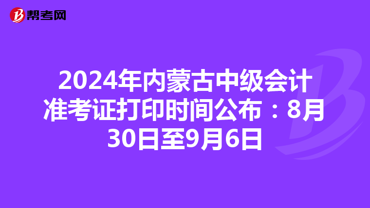 2024年内蒙古中级会计准考证打印时间公布：8月30日至9月6日