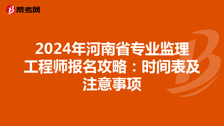 2024年河南省专业监理工程师报名攻略：时间表及注意事项
