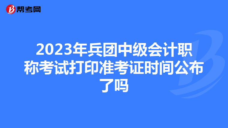 2023年兵团中级会计职称考试打印准考证时间公布了吗