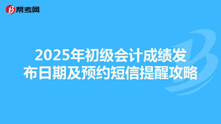 2025年初级会计成绩发布日期及预约短信提醒攻略
