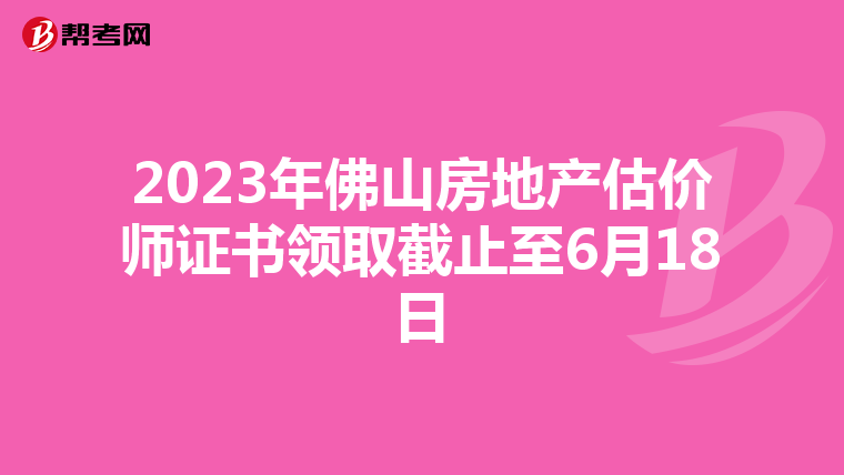 2023年佛山房地产估价师证书领取截止至6月18日