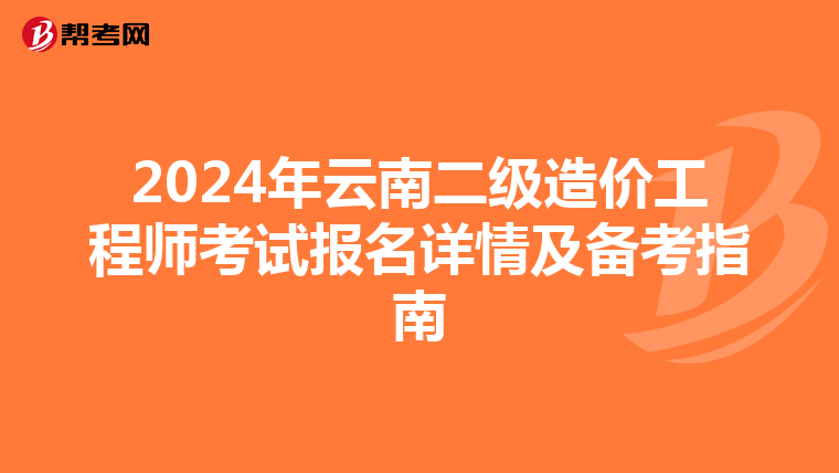 2024年云南二级造价工程师考试报名详情及备考指南