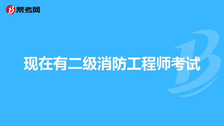 现在有二级消防工程师考试