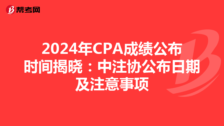 2024年CPA成績公布時間揭曉：中注協公布日期及注意事項