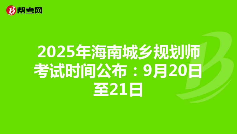 2025年海南城乡规划师考试时间公布：9月20日至21日