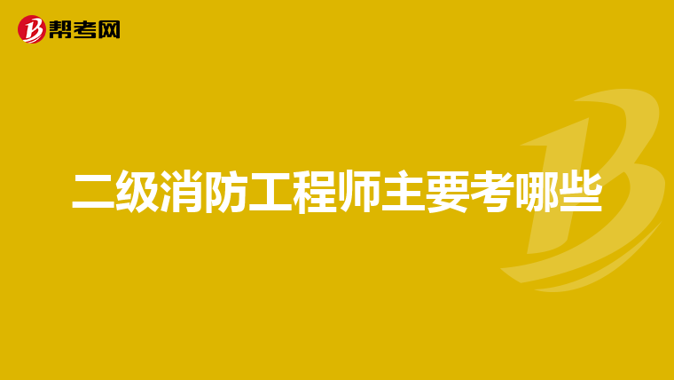二级消防工程师主要考哪些