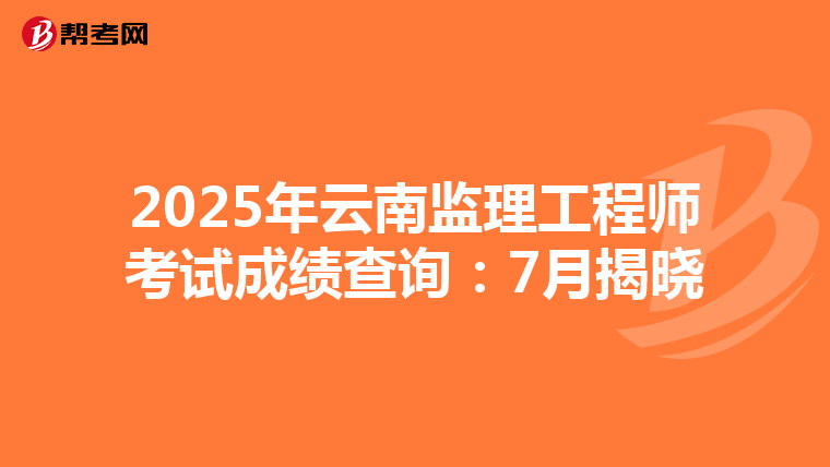 2025年云南监理工程师考试成绩查询：7月揭晓