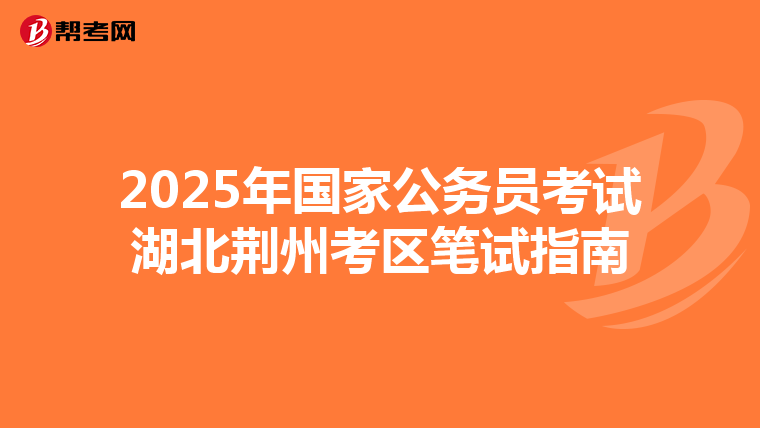 2025年國家公務員考試湖北荊州考區筆試指南
