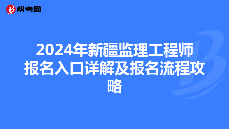 2024年新疆监理工程师报名入口详解及报名流程攻略
