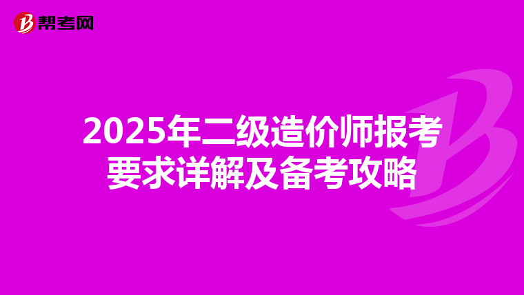 2025年二级造价师报考要求详解及备考攻略