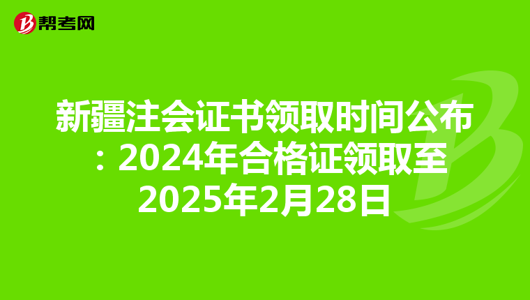 新疆注会证书领取时间公布：2024年合格证领取至2025年2月28日