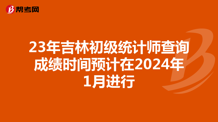 23年吉林初级统计师查询成绩时间预计在2024年1月进行
