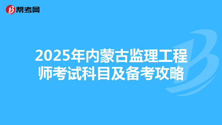 2025年内蒙古监理工程师考试科目及备考攻略
