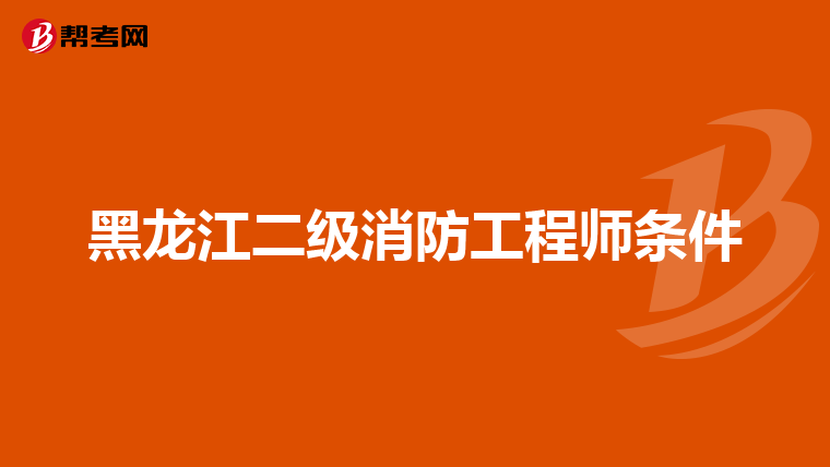 黑龙江二级消防工程师条件