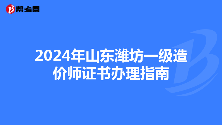2024年山东潍坊一级造价师证书办理指南