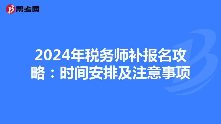 2024年税务师补报名攻略：时间安排及注意事项