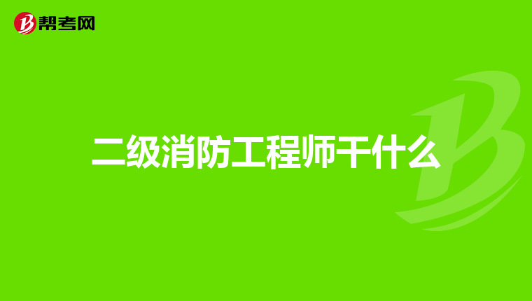 二级消防工程师干什么