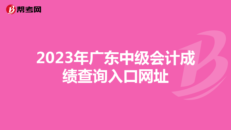 2023年廣東中級(jí)會(huì)計(jì)成績(jī)查詢?nèi)肟诰W(wǎng)址