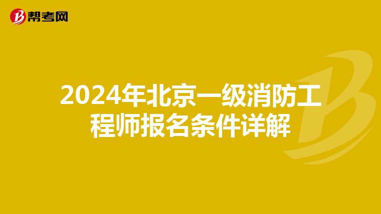 2024年北京一级消防工程师报名条件详解