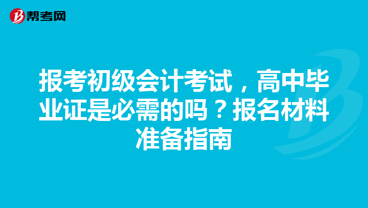 報(bào)考初級(jí)會(huì)計(jì)考試，高中畢業(yè)證是必需的嗎？報(bào)名材料準(zhǔn)備指南