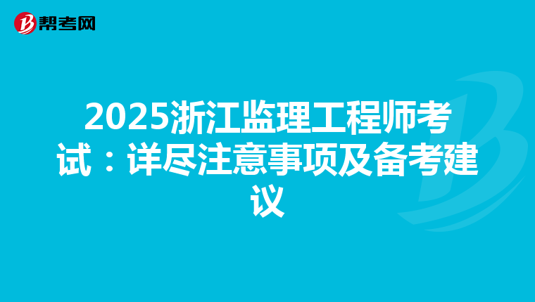 2025浙江监理工程师考试：详尽注意事项及备考建议