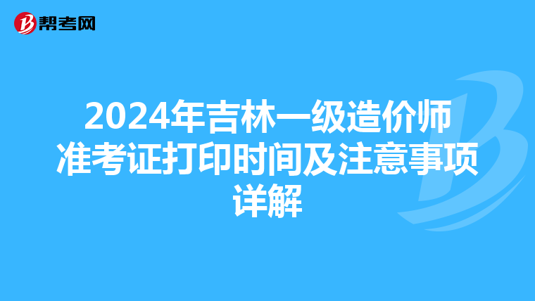 2024年吉林一級造價師準考證打印時間及注意事項詳解