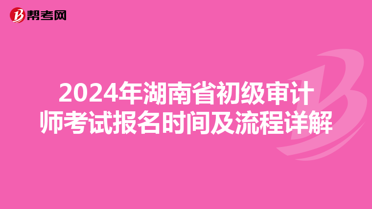 2024年湖南省初级审计师考试报名时间及流程详解