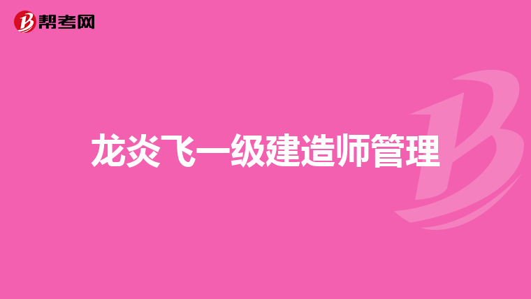 龙炎飞一级建造师管理