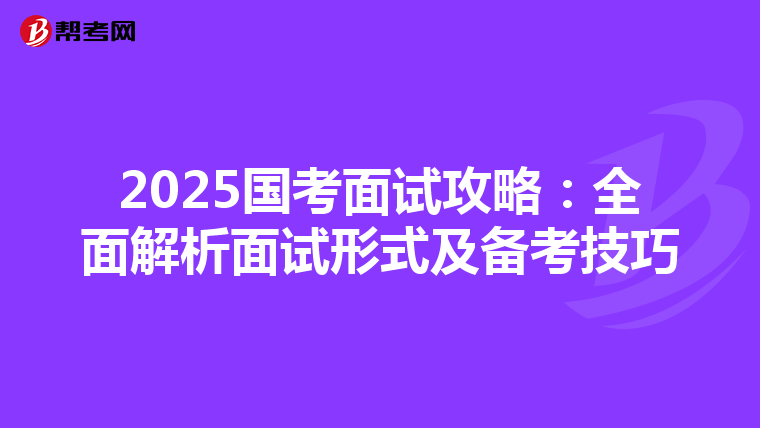 2025国考面试攻略：全面解析面试形式及备考技巧
