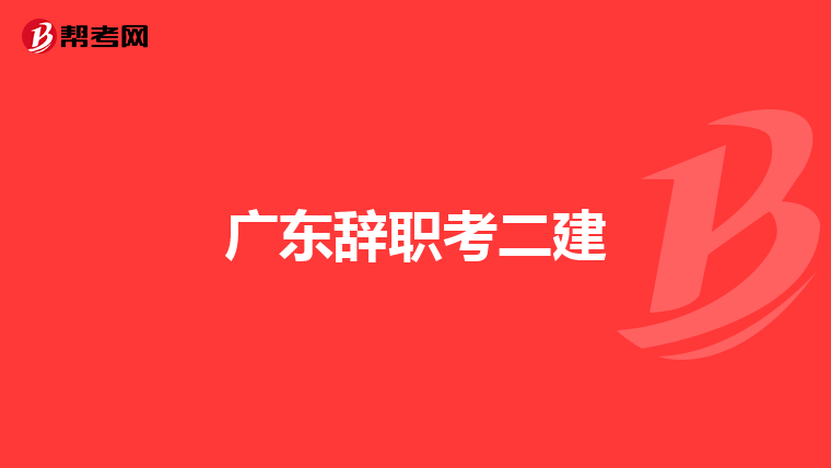 广东辞职考二建