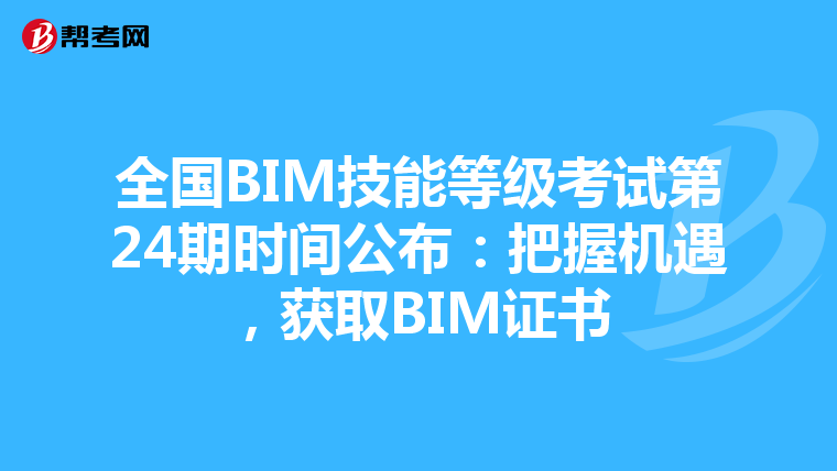 全国BIM技能等级考试第24期时间公布：把握机遇，获取BIM证书