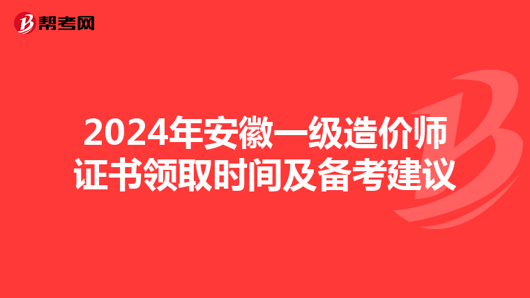 2024年安徽一级造价师证书领取时间及备考建议