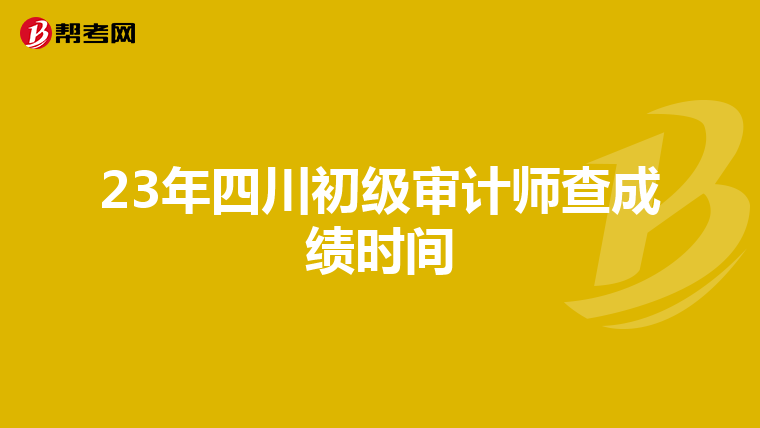 23年四川初级审计师查成绩时间