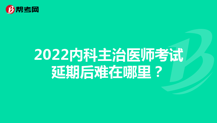2022内科主治医师考试延期后难在哪里？