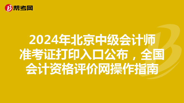 2024年北京中级会计师准考证打印入口公布，全国会计资格评价网操作指南