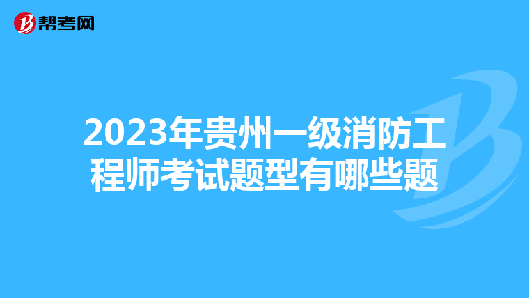 2023年贵州一级消防工程师考试题型有哪些题